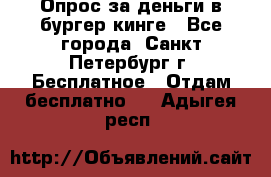 Опрос за деньги в бургер кинге - Все города, Санкт-Петербург г. Бесплатное » Отдам бесплатно   . Адыгея респ.